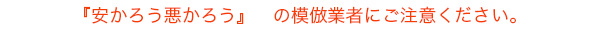 『安かろう悪かろう』　の模倣業者にご注意ください。